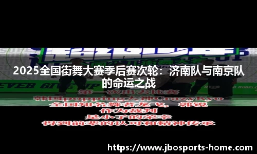 2025全国街舞大赛季后赛次轮：济南队与南京队的命运之战
